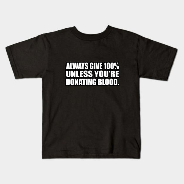 Always give 100% — unless you’re donating blood Kids T-Shirt by D1FF3R3NT